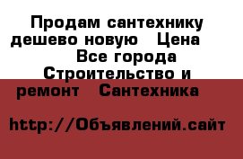 Продам сантехнику дешево новую › Цена ­ 20 - Все города Строительство и ремонт » Сантехника   